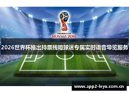 2026世界杯推出持票残障球迷专属实时语音导览服务