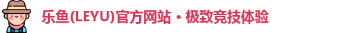乐鱼(LEYU)官方网站 · 极致竞技体验